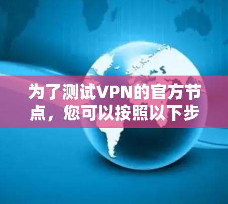 为了测试VPN的官方节点，您可以按照以下步骤进行
