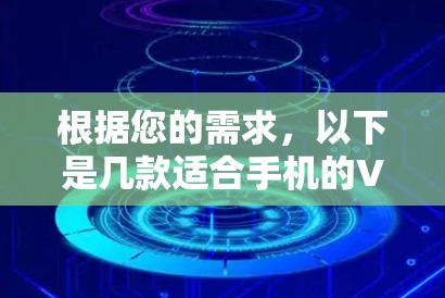 根据您的需求,以下是几款适合手机的VPN软件推荐 根据您的需求,以下是几款适合手机的VPN软件推荐