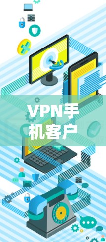 VPN手机客户端最新版，技术革新与用户体验优化