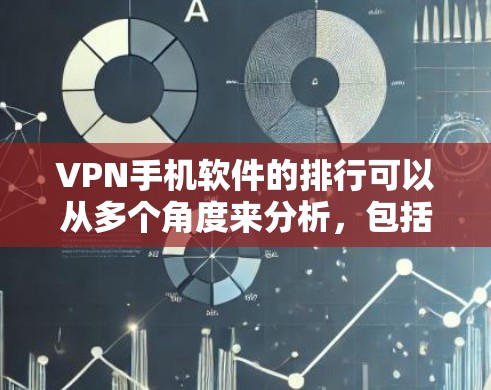 VPN手机软件的排行可以从多个角度来分析，包括用户评价、安全性、价格、中国大陆可用性和多设备支持等方面。以下是对几款知名VPN软件的详细分析和推荐