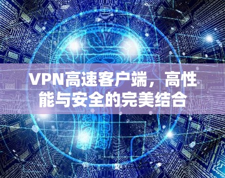 VPN高速客户端，高性能与安全的完美结合
