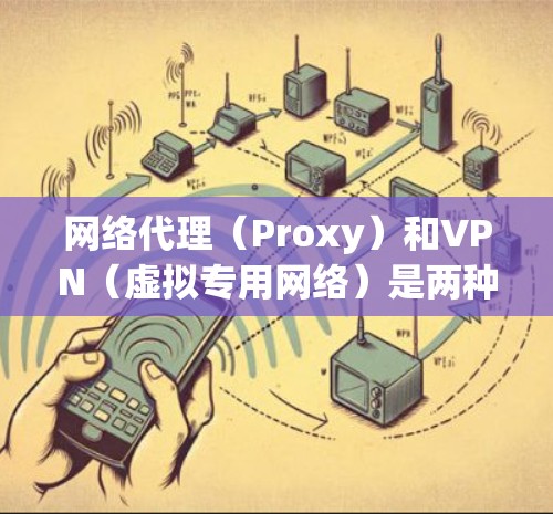 网络代理(Proxy)和VPN(虚拟专用网络)是两种不同的网络工具,各有其独特的功能和适用场景。以下是对它们的详细解释和区别 网络代理(Proxy)和VPN(虚拟专用网络)是两种不同的网络工具,各有其独特的功能和适用场景。以下是对它们的详细解释和区别