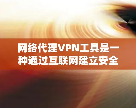 网络代理VPN工具是一种通过互联网建立安全连接的技术,主要用于保护隐私、绕过网络限制和加密通信。以下是对网络代理VPN工具的详细分析和总结 网络代理VPN工具是一种通过互联网建立安全连接的技术,主要用于保护隐私、绕过网络限制和加密通信。以下是对网络代理VPN工具的详细分析和总结