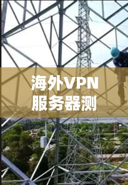 海外VPN服务器测试方案与实施