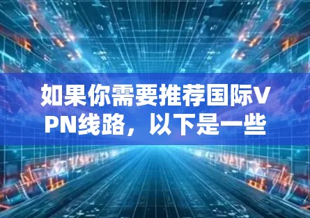 如果你需要推荐国际VPN线路，以下是一些常用的、可靠的VPN服务提供商。这些服务提供商在全球范围内提供稳定且高速的服务器网络，适合个人和企业用户