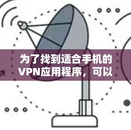 为了找到适合手机的VPN应用程序，可以按照以下步骤进行