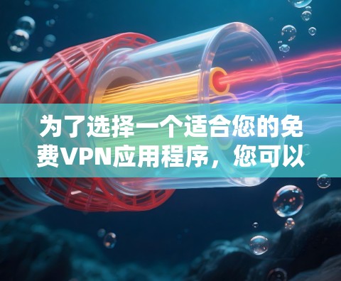 为了选择一个适合您的免费VPN应用程序,您可以按照以下步骤进行 为了选择一个适合您的免费VPN应用程序,您可以按照以下步骤进行
