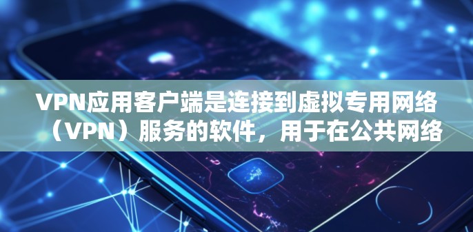 VPN应用客户端是连接到虚拟专用网络（VPN）服务的软件，用于在公共网络上建立安全的、匿名的连接。以下是关于VPN客户端的详细信息