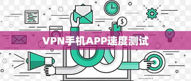 VPN手机APP速度测试 VPN手机APP速度测试