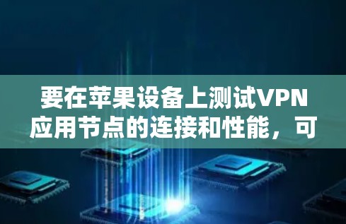 要在苹果设备上测试VPN应用节点的连接和性能，可以按照以下步骤进行