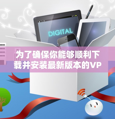 为了确保你能够顺利下载并安装最新版本的VPN电脑客户端，请按照以下步骤操作