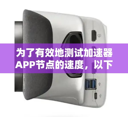 为了有效地测试加速器APP节点的速度,以下是一步步的详细指南 为了有效地测试加速器APP节点的速度,以下是一步步的详细指南