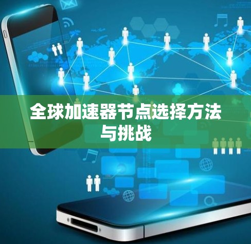 全球加速器节点选择方法与挑战 全球加速器节点选择方法与挑战