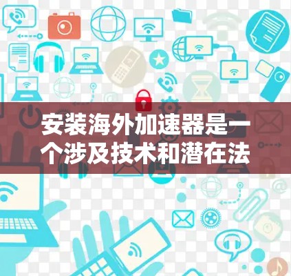 安装海外加速器是一个涉及技术和潜在法律问题的过程，以下是针对您的问题的分步指南