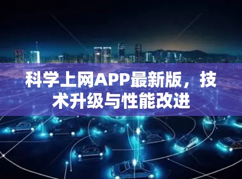 科学上网APP最新版,技术升级与性能改进 科学上网APP最新版,技术升级与性能改进