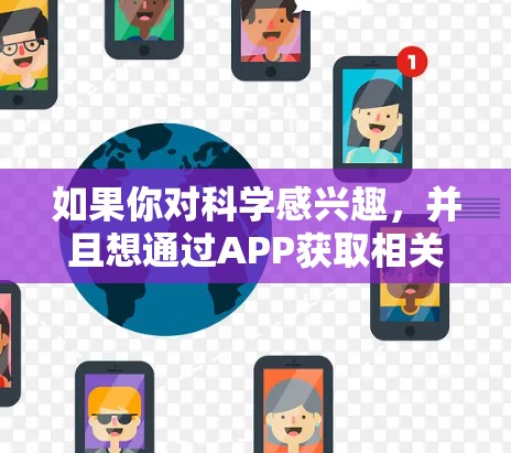 如果你对科学感兴趣，并且想通过APP获取相关资讯、新闻、科普知识或者学习资源，可以选择以下几个科学相关的APP和平台