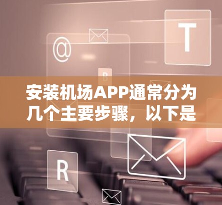 安装机场APP通常分为几个主要步骤，以下是详细的指南