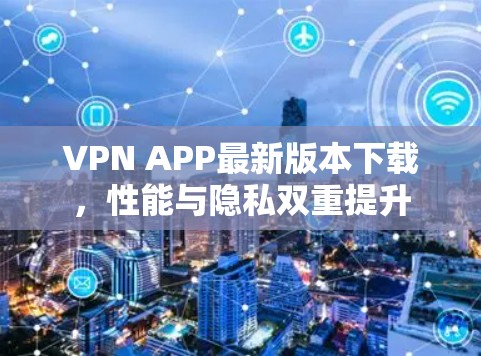 VPN APP最新版本下载，性能与隐私双重提升