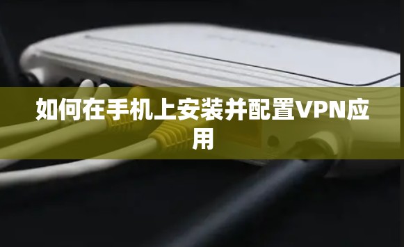 如何在手机上安装并配置VPN应用 如何在手机上安装并配置VPN应用