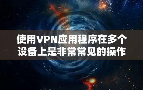 使用VPN应用程序在多个设备上是非常常见的操作,尤其是当你需要在不同的设备上访问受保护的网络资源时。以下是关于如何在多个设备上使用VPN应用的一些建议和步骤 使用VPN应用程序在多个设备上是非常常见的操作,尤其是当你需要在不同的设备上访问受保护的网络资源时。以下是关于如何在多个设备上使用VPN应用的一些建议和步骤
