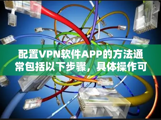 配置VPN软件APP的方法通常包括以下步骤，具体操作可能因VPN服务提供商或软件类型而有所不同。以下是一个通用的指南，适用于大多数常见的VPN服务和VPN软件