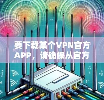 要下载某个VPN官方APP，请确保从官方网站或官方授权的应用商店下载，以保证安全和合法性。以下是一些常见的VPN服务提供商及其官网链接