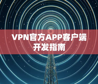 VPN官方APP客户端开发指南 VPN官方APP客户端开发指南