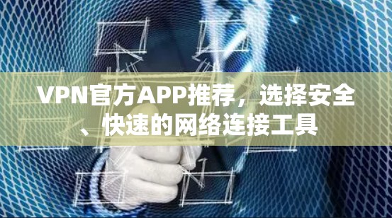 VPN官方APP推荐，选择安全、快速的网络连接工具