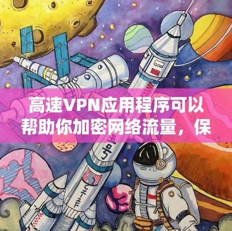 高速VPN应用程序可以帮助你加密网络流量，保护隐私，或者绕过地区限制。如果你想下载一个高速VPN应用程序，可以选择以下几款知名的VPN服务提供商的应用程序