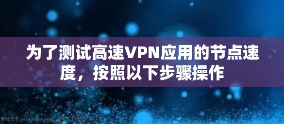 为了测试高速VPN应用的节点速度,按照以下步骤操作 为了测试高速VPN应用的节点速度,按照以下步骤操作
