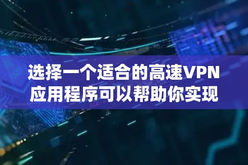 选择一个适合的高速VPN应用程序可以帮助你实现多种网络需求，比如保护隐私、绕过地理限制或加密数据传输。以下是一些推荐的VPN应用程序