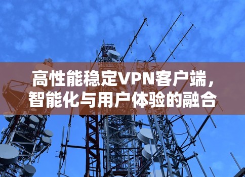 高性能稳定VPN客户端，智能化与用户体验的融合