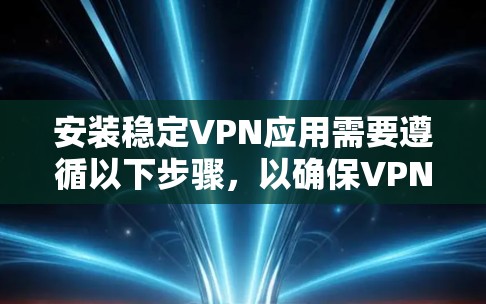 安装稳定VPN应用需要遵循以下步骤，以确保VPN服务的安全性和稳定性。以下是详细的安装方法