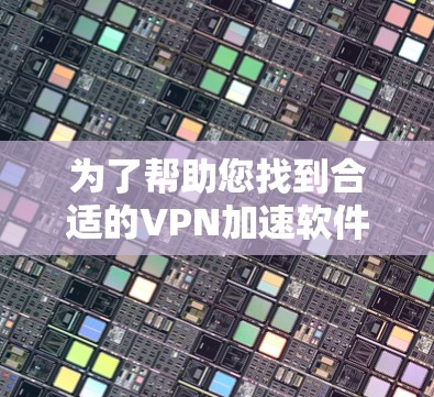 为了帮助您找到合适的VPN加速软件,您可以按照以下步骤进行