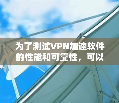 为了测试VPN加速软件的性能和可靠性,可以按照以下步骤进行 为了测试VPN加速软件的性能和可靠性,可以按照以下步骤进行