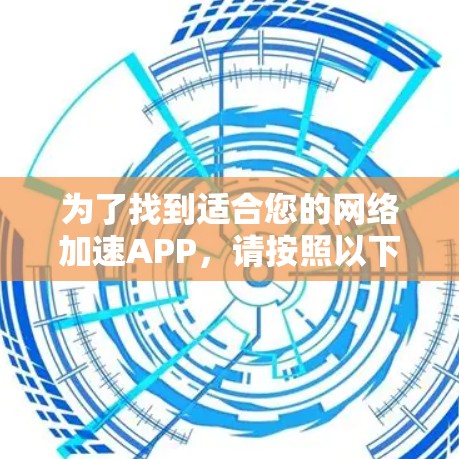 为了找到适合您的网络加速APP,请按照以下步骤操作 为了找到适合您的网络加速APP,请按照以下步骤操作