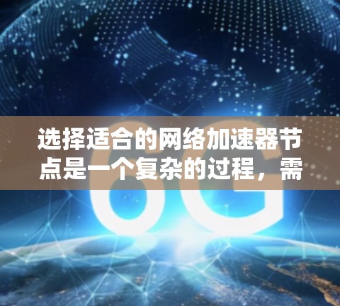 选择适合的网络加速器节点是一个复杂的过程,需要综合考虑多个因素。以下是对每个因素的详细分析和总结,帮助您做出明智的选择