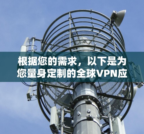 根据您的需求,以下是为您量身定制的全球VPN应用推荐