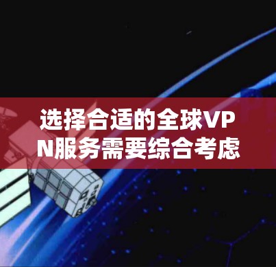 选择合适的全球VPN服务需要综合考虑多个因素，以下是根据您的需求整理出的建议