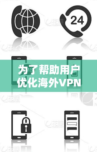 为了帮助用户优化海外VPN的测速体验，可以按照以下步骤进行
