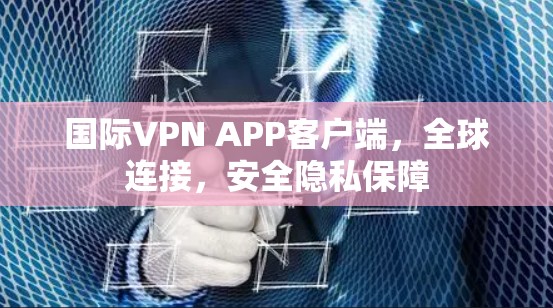 国际VPN APP客户端,全球连接,安全隐私保障 国际VPN APP客户端,全球连接,安全隐私保障