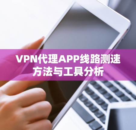 VPN代理APP线路测速方法与工具分析 VPN代理APP线路测速方法与工具分析