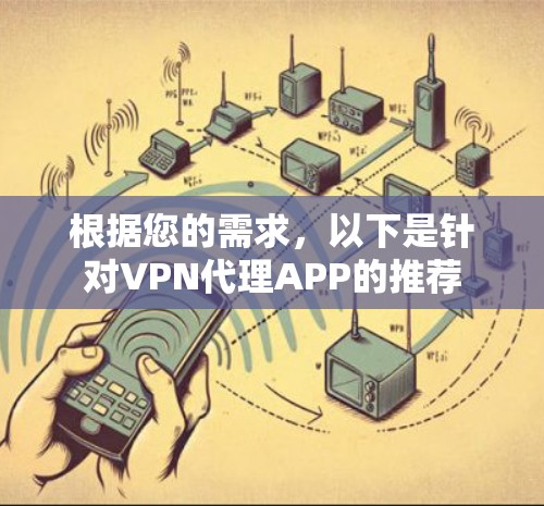 根据您的需求,以下是针对VPN代理APP的推荐 根据您的需求,以下是针对VPN代理APP的推荐