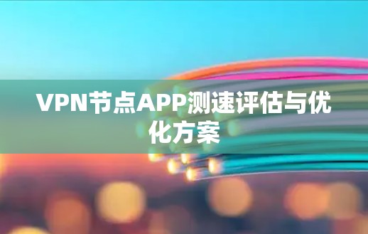 VPN节点APP测速评估与优化方案