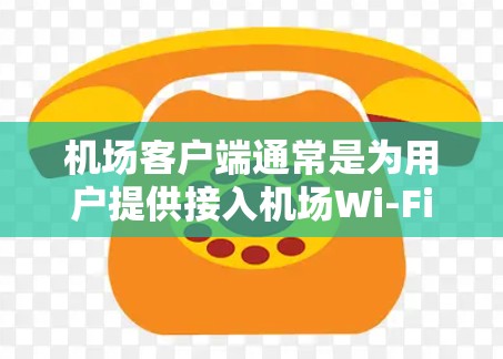 机场客户端通常是为用户提供接入机场Wi-Fi、管理网络连接等服务的软件程序。以下是关于机场客户端安装包的一些信息和步骤