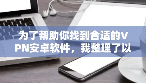 为了帮助你找到合适的VPN安卓软件，我整理了以下步骤