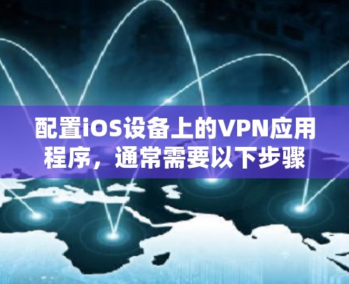 配置iOS设备上的VPN应用程序，通常需要以下步骤
