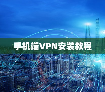 手机端VPN安装教程 手机端VPN安装教程
