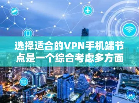 选择适合的VPN手机端节点是一个综合考虑多方面因素的过程。以下是根据您的需求整理的选择步骤和建议