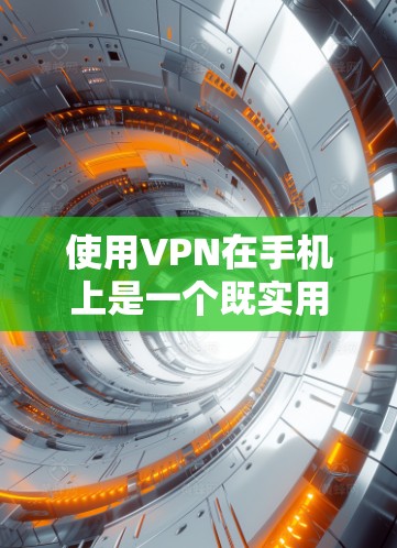 使用VPN在手机上是一个既实用又安全的做法，以下是您可以按照的步骤指南